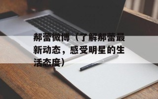 郝蕾微博（了解郝蕾最新动态，感受明星的生活态度）