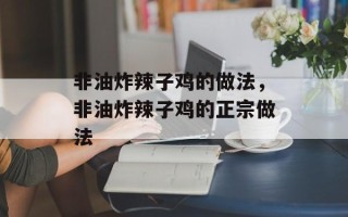 非油炸辣子鸡的做法，非油炸辣子鸡的正宗做法