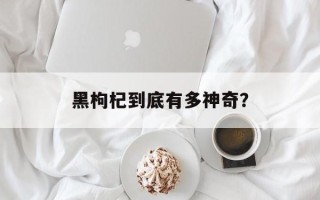 黑枸杞到底有多神奇？