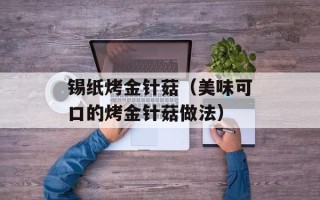 锡纸烤金针菇（美味可口的烤金针菇做法）