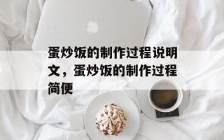蛋炒饭的制作过程说明文，蛋炒饭的制作过程简便