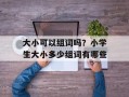 大小可以组词吗？小学生大小多少组词有哪些