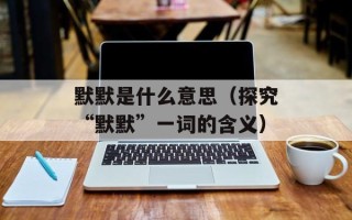 默默是什么意思（探究“默默”一词的含义）