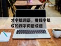 才字组词语，用钱字组成的四字词语成语