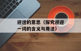 迎迓的意思（探究迎迎一词的含义与用法）
