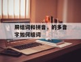 屏组词和拼音，的多音字如何组词