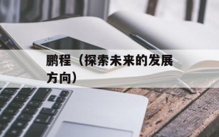 鹏程（探索未来的发展方向）