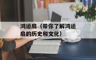 鸿运扇（带你了解鸿运扇的历史和文化）