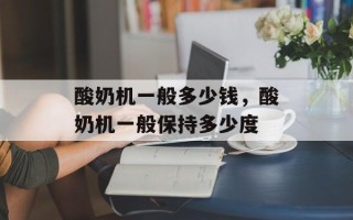 酸奶机一般多少钱，酸奶机一般保持多少度