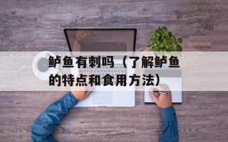 鲈鱼有刺吗（了解鲈鱼的特点和食用方法）