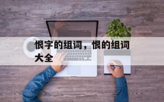 恨字的组词，恨的组词大全