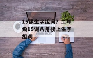 15课生字组词？二年级15课八角楼上生字组词