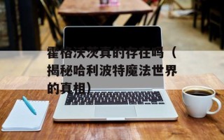 霍格沃茨真的存在吗（揭秘哈利波特魔法世界的真相）
