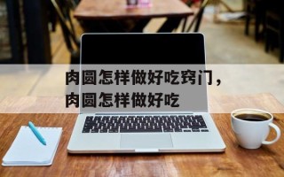 肉圆怎样做好吃窍门，肉圆怎样做好吃