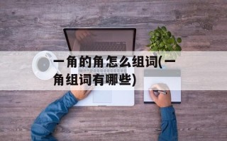 一角的角怎么组词(一角组词有哪些)