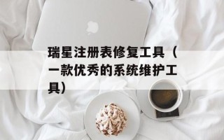 瑞星注册表修复工具（一款优秀的系统维护工具）