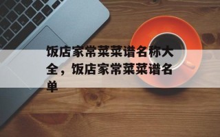 饭店家常菜菜谱名称大全，饭店家常菜菜谱名单