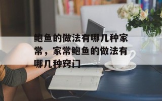 鲍鱼的做法有哪几种家常，家常鲍鱼的做法有哪几种窍门