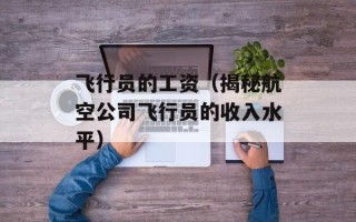 飞行员的工资（揭秘航空公司飞行员的收入水平）