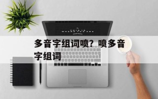 多音字组词喷？喷多音字组词