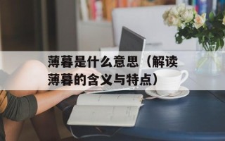 薄暮是什么意思（解读薄暮的含义与特点）
