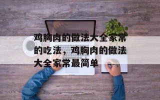 鸡胸肉的做法大全家常的吃法，鸡胸肉的做法大全家常最简单