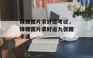 锦鲤图片求好运考试，锦鲤图片求好运九张图卡通