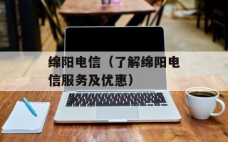 绵阳电信（了解绵阳电信服务及优惠）