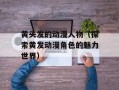 黄头发的动漫人物（探索黄发动漫角色的魅力世界）