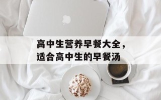 高中生营养早餐大全，适合高中生的早餐汤