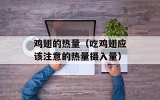 鸡翅的热量（吃鸡翅应该注意的热量摄入量）