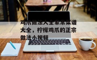 鸡爪做法大全家常菜谱大全，柠檬鸡爪的正宗做法小视频