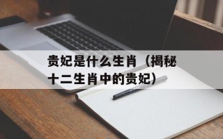 贵妃是什么生肖（揭秘十二生肖中的贵妃）