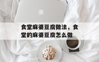 食堂麻婆豆腐做法，食堂的麻婆豆腐怎么做