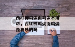 西红柿鸡蛋面鸡蛋不用炒，西红柿鸡蛋面鸡蛋是要炒的吗