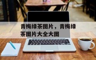 青梅绿茶图片，青梅绿茶图片大全大图