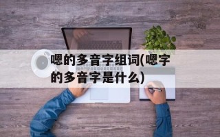 嗯的多音字组词(嗯字的多音字是什么)