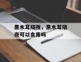 黑木耳隔夜，黑木耳隔夜可以食用吗