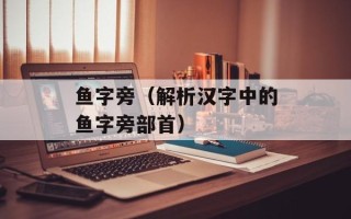 鱼字旁（解析汉字中的鱼字旁部首）