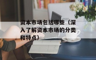 资本市场包括哪些（深入了解资本市场的分类和特点）