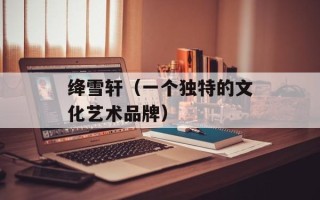绛雪轩（一个独特的文化艺术品牌）