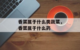 香菜属于什么类蔬菜，香菜属于什么药