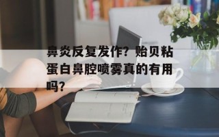 鼻炎反复发作？贻贝粘蛋白鼻腔喷雾真的有用吗？
