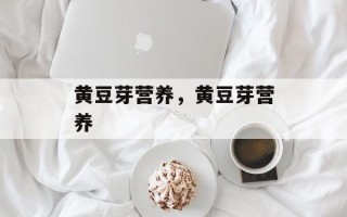 黄豆芽营养，黄豆芽营养