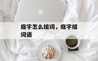 庭字怎么组词，庭字组词语