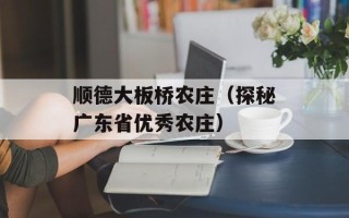 顺德大板桥农庄（探秘广东省优秀农庄）
