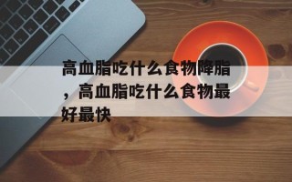高血脂吃什么食物降脂，高血脂吃什么食物最好最快