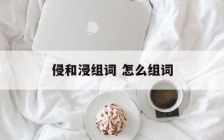 侵和浸组词 怎么组词