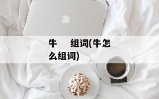 牛    组词(牛怎么组词)