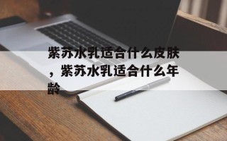 紫苏水乳适合什么皮肤，紫苏水乳适合什么年龄